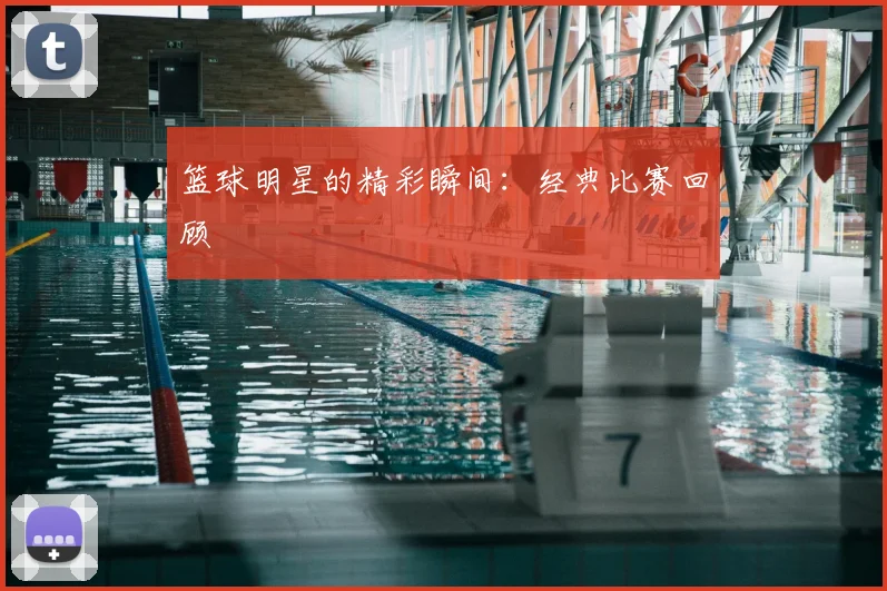 篮球明星的精彩瞬间:经典比赛回顾