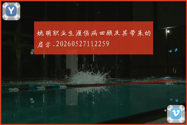 姚明职业生涯伤病回顾及其带来的启示_20260527112259