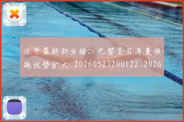 法甲最新积分榜:巴黎圣日耳曼领跑优势扩大_20260523200122_20260609233016