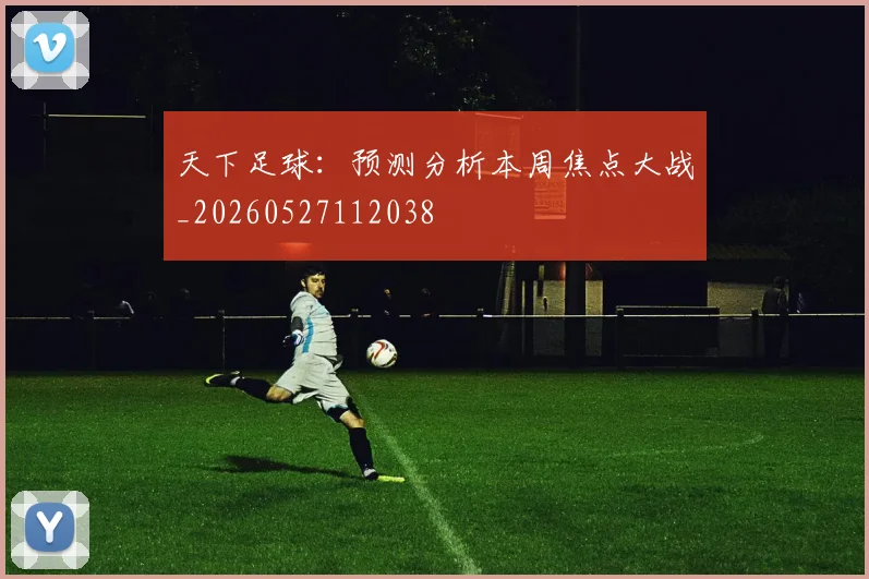 天下足球:预测分析本周焦点大战_20260527112038