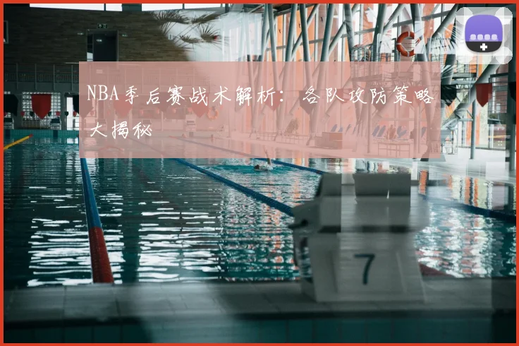 NBA季后赛战术解析:各队攻防策略大揭秘