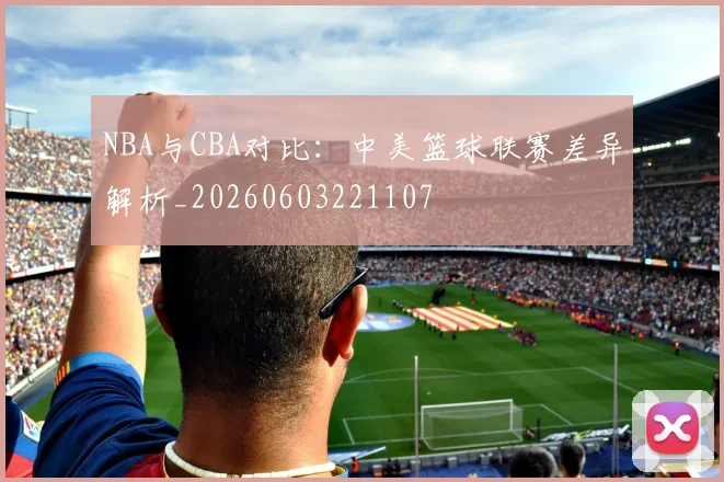 NBA与CBA对比:中美篮球联赛差异解析_20260603221107