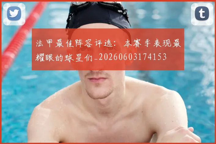 法甲最佳阵容评选:本赛季表现最耀眼的球星们_20260603174153
