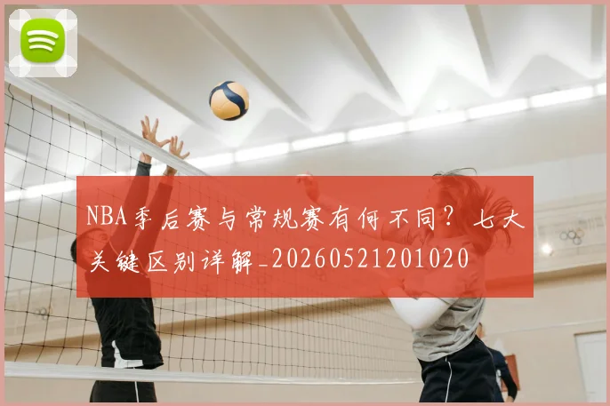 NBA季后赛与常规赛有何不同?七大关键区别详解_20260521201020