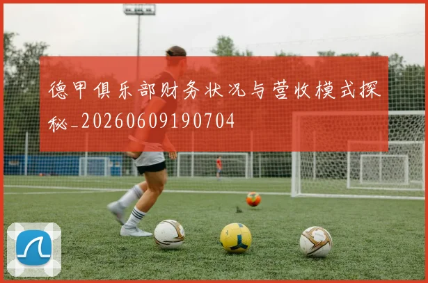德甲俱乐部财务状况与营收模式探秘_20260609190704