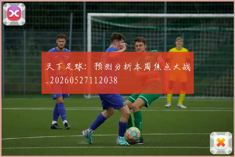天下足球:预测分析本周焦点大战_20260527112038