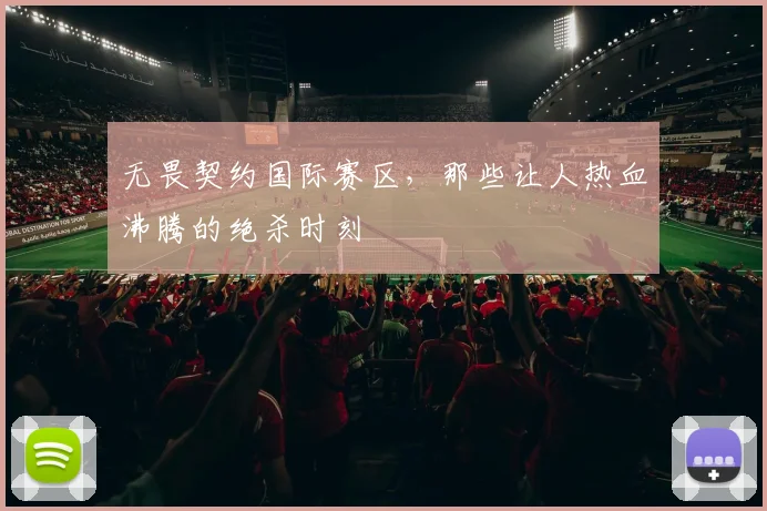 无畏契约国际赛区,那些让人热血沸腾的绝杀时刻