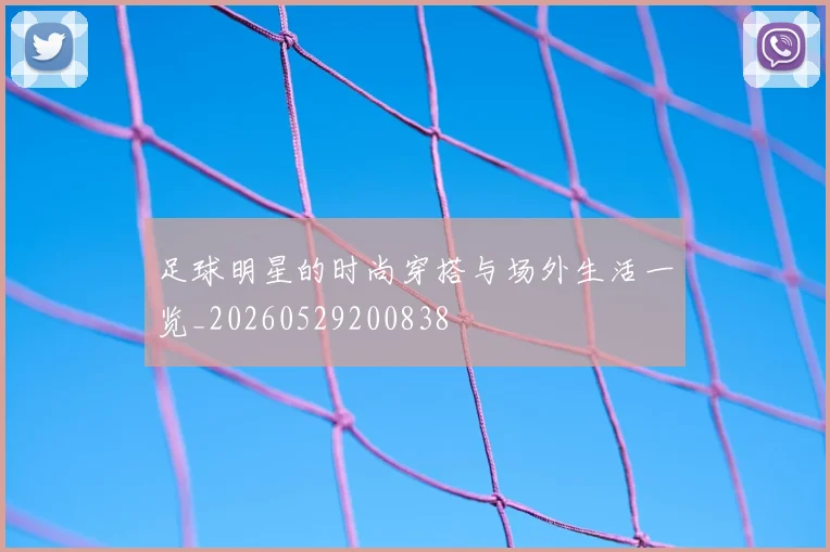 足球明星的时尚穿搭与场外生活一览_20260529200838