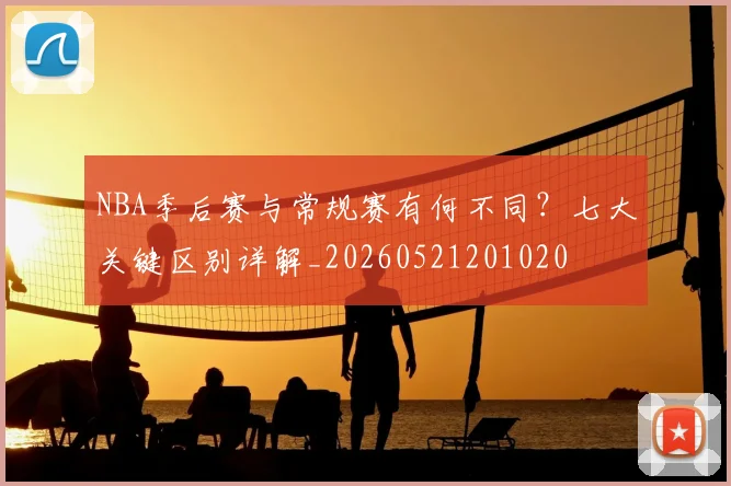 NBA季后赛与常规赛有何不同？七大关键区别详解_20260521201020