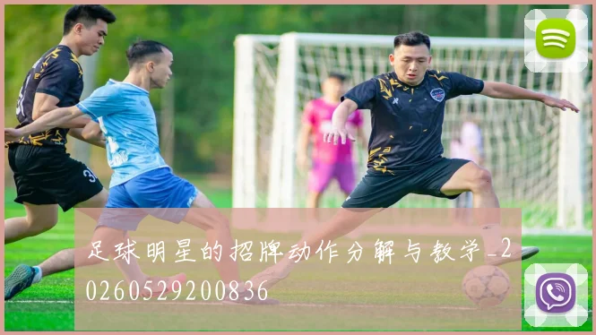 足球明星的招牌动作分解与教学_20260529200836