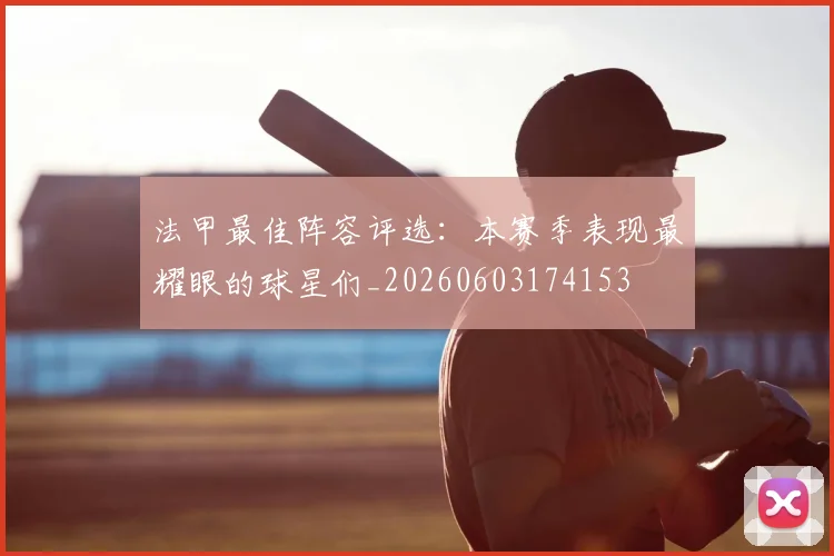 法甲最佳阵容评选：本赛季表现最耀眼的球星们_20260603174153