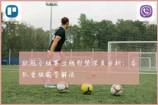 欧冠小组赛出线形势深度分析：各队晋级前景解读